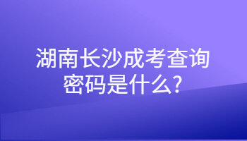 湖南長(zhǎng)沙成考查詢密碼是什么?