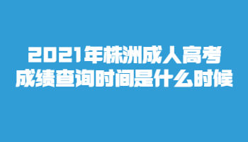 2021年株洲成人高考成績查詢時間是什么時候