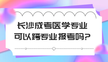 長沙成考醫學專業可以跨專業報考嗎