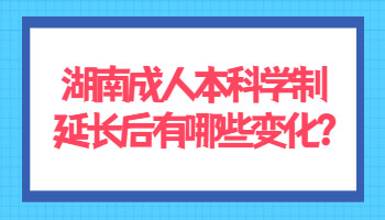 湖南成人本科學制延長后有哪些變化