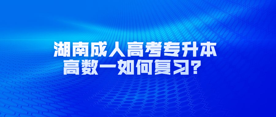 湖南成人高考專升本高數一如何復習？