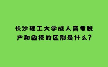 長沙理工大學成人高考脫產和函授的區別是什么?