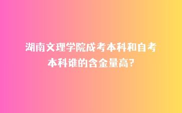 湖南文理學(xué)院成考本科和自考本科誰(shuí)的含金量高?