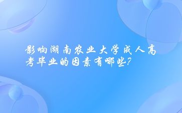 影響湖南農業大學成人高考畢業的因素有哪些?