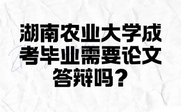 湖南農(nóng)業(yè)大學(xué)成考畢業(yè)需要論文答辯嗎?