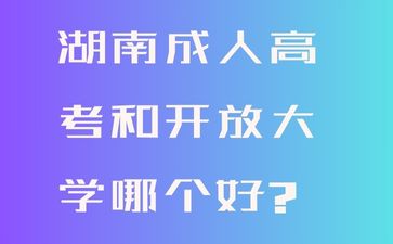 湖南成人高考和開放大學哪個好?