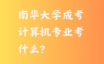 南華大學(xué)成考計算機專業(yè)考什么?