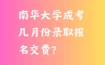 南華大學(xué)成考幾月份錄取報名交費?