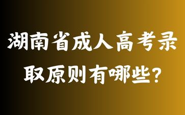 湖南省成人高考錄取原則有哪些?