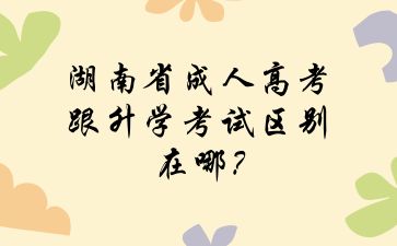 湖南省成人高考跟升學考試區別在哪?